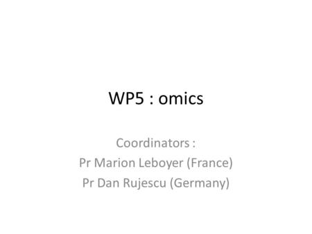 WP5 : omics Coordinators : Pr Marion Leboyer (France) Pr Dan Rujescu (Germany)