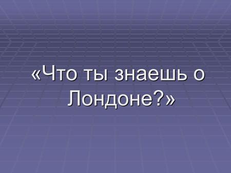 «Что ты знаешь о Лондоне?». London How much do you know about London? © Voloshko M.I. 2009.