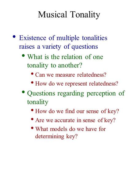 Musical Tonality Existence of multiple tonalities raises a variety of questions What is the relation of one tonality to another? Can we measure relatedness?