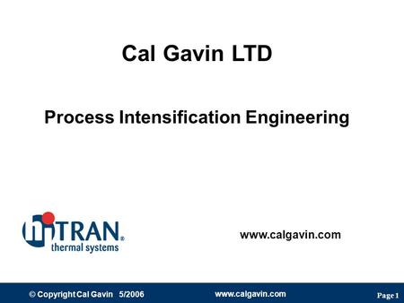 Page 1 © Copyright Cal Gavin 5/2006 www.calgavin.com Cal Gavin LTD Process Intensification Engineering www.calgavin.com.