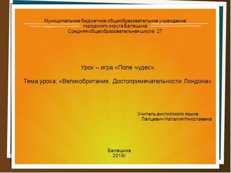 Муниципальное бюджетное общеобразовательное учреждение городского округа Балашиха Средняя общеобразовательная школа 27 Урок – игра «Поле чудес». Тема урока: