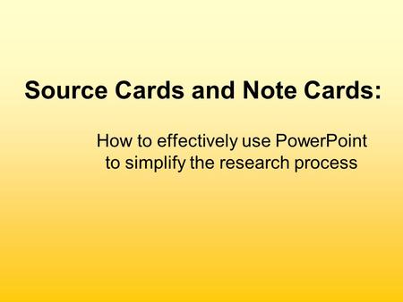 Source Cards and Note Cards: How to effectively use PowerPoint to simplify the research process.