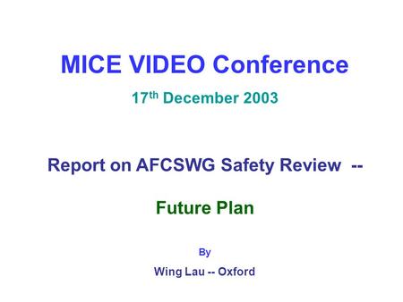 MICE VIDEO Conference 17 th December 2003 Report on AFCSWG Safety Review -- Future Plan By Wing Lau -- Oxford.