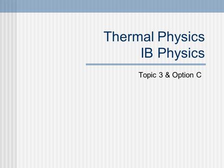 Thermal Physics IB Physics Topic 3 & Option C. Thermodynamics Understanding the words  Temperature  Heat  Heat capacity  The 0, 1, 2 laws of thermodynamics.