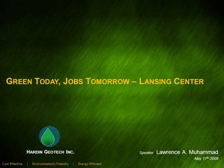 Speaker Lawrence A. Muhammad May 11 th 2009 H ARDIN G EOTECH I NC. Cost Effective | Environmentally Friendly | Energy Efficient G REEN T ODAY, J OBS T.