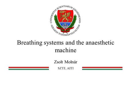 Breathing systems and the anaesthetic machine Zsolt Molnár SZTE, AITI.