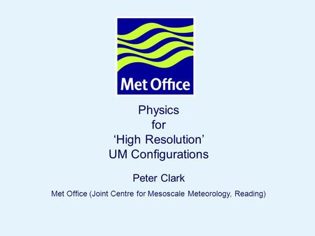 Page 1© Crown copyright 2007 Physics for ‘High Resolution’ UM Configurations Peter Clark Met Office (Joint Centre for Mesoscale Meteorology, Reading)