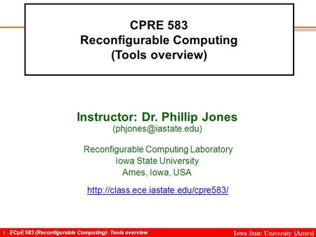 1 - ECpE 583 (Reconfigurable Computing): Tools overview Iowa State University (Ames) CPRE 583 Reconfigurable Computing (Tools overview) Instructor: Dr.