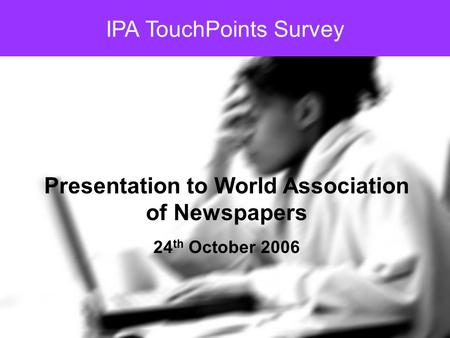 IPA TouchPoints Survey Presentation to World Association of Newspapers 24 th October 2006.