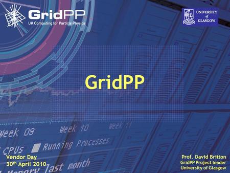 Slide David Britton, University of Glasgow IET, Oct 09 1 Prof. David Britton GridPP Project leader University of Glasgow GridPP Vendor Day 30 th April.