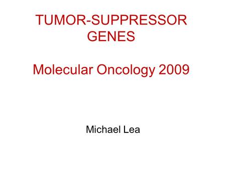 TUMOR-SUPPRESSOR GENES Molecular Oncology 2009 Michael Lea.