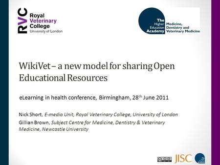 WikiVet – a new model for sharing Open Educational Resources Nick Short, E-media Unit, Royal Veterinary College, University of London Gillian Brown, Subject.