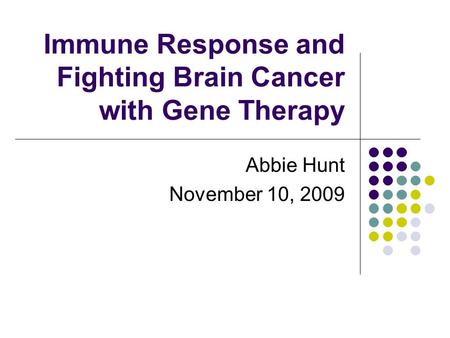 Immune Response and Fighting Brain Cancer with Gene Therapy Abbie Hunt November 10, 2009.