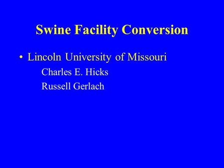 Swine Facility Conversion Lincoln University of Missouri Charles E. Hicks Russell Gerlach.