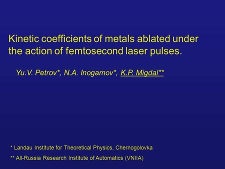 Kinetic coefficients of metals ablated under the action of femtosecond laser pulses. Yu.V. Petrov*, N.A. Inogamov*, K.P. Migdal** * Landau Institute for.