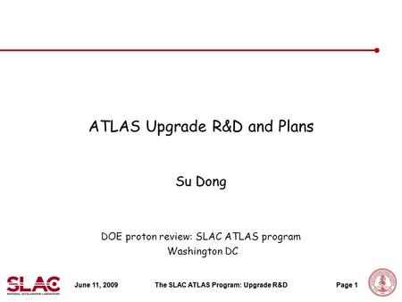 June 11, 2009The SLAC ATLAS Program: Upgrade R&DPage 1 ATLAS Upgrade R&D and Plans Su Dong DOE proton review: SLAC ATLAS program Washington DC June 11,