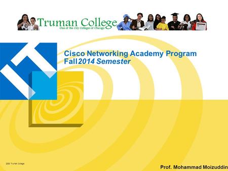 Cisco Networking Academy Program Fall2014 Semester 2008 Truman College Prof. Mohammad Moizuddin.