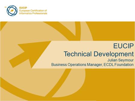 Placeholder for licensee logo EUCIP Technical Development Julian Seymour Business Operations Manager, ECDL Foundation.