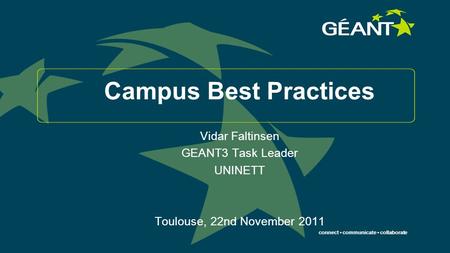 Connect communicate collaborate Campus Best Practices Vidar Faltinsen GEANT3 Task Leader UNINETT Toulouse, 22nd November 2011.