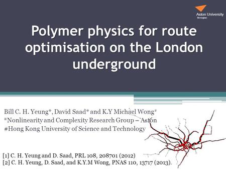 Polymer physics for route optimisation on the London underground Bill C. H. Yeung*, David Saad* and K.Y Michael Wong # *Nonlinearity and Complexity Research.