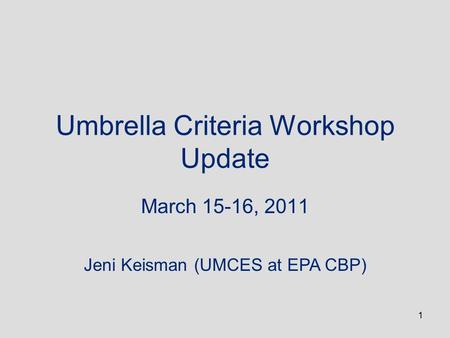 1 Umbrella Criteria Workshop Update March 15-16, 2011 Jeni Keisman (UMCES at EPA CBP)