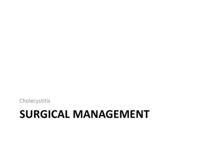 SURGICAL MANAGEMENT Cholecystitis. Acute Cholecystitis Acute Calculous Cholecystitis – Infectious mechanism from stone impaction in cystic duct Empiric.