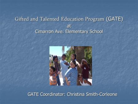 Gifted and Talented Education Program (GATE) at Cimarron Ave. Elementary School GATE Coordinator: Christina Smith-Corleone.