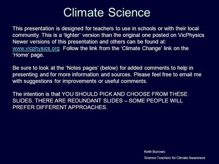 Climate Science Keith Burrows Science Teachers for Climate Awareness This presentation is designed for teachers to use in schools or with their local community.