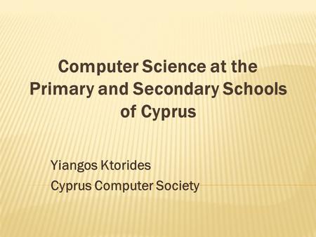 Yiangos Ktorides Cyprus Computer Society Computer Science at the Primary and Secondary Schools of Cyprus.