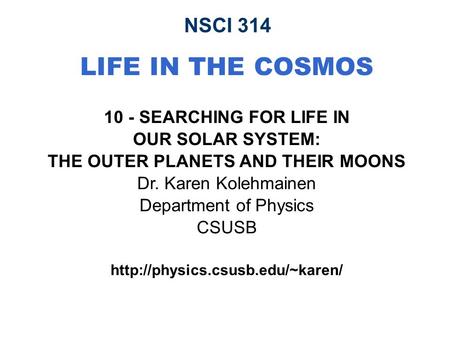 NSCI 314 LIFE IN THE COSMOS 10 - SEARCHING FOR LIFE IN OUR SOLAR SYSTEM: THE OUTER PLANETS AND THEIR MOONS Dr. Karen Kolehmainen Department of Physics.