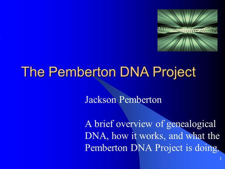 1 The Pemberton DNA Project Jackson Pemberton A brief overview of genealogical DNA, how it works, and what the Pemberton DNA Project is doing.