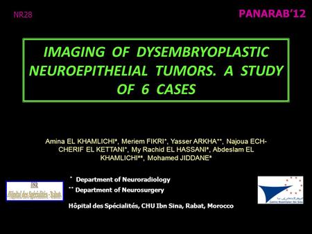 IMAGING OF DYSEMBRYOPLASTIC NEUROEPITHELIAL TUMORS. A STUDY OF 6 CASES Amina EL KHAMLICHI*, Meriem FIKRI*, Yasser ARKHA**, Najoua ECH- CHERIF EL KETTANI*,