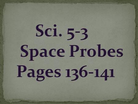 A.Space Probes- a vehicle that carries scientific instruments to planets or other bodies in space. 1) The soviets were first to launch a probe.