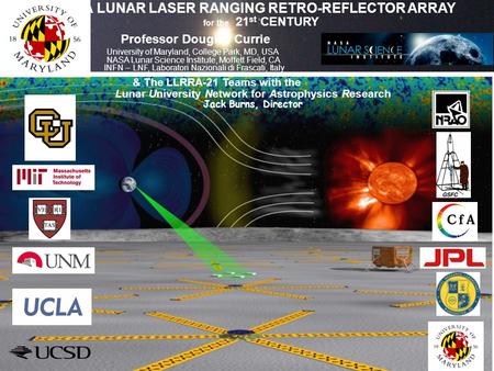 Lunar University Network for Astrophysics Research Jack Burns, Director A LUNAR LASER RANGING RETRO-REFLECTOR ARRAY for the 21 st CENTURY Professor Douglas.