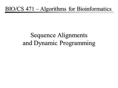 Sequence Alignments and Dynamic Programming BIO/CS 471 – Algorithms for Bioinformatics.