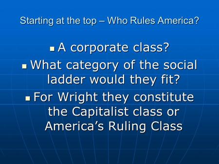 Starting at the top – Who Rules America? A corporate class? A corporate class? What category of the social ladder would they fit? What category of the.