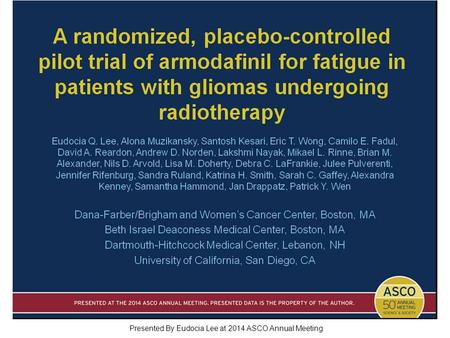 A randomized, placebo-controlled pilot trial of armodafinil for fatigue in patients with gliomas undergoing radiotherapy Presented By Eudocia Lee at 2014.