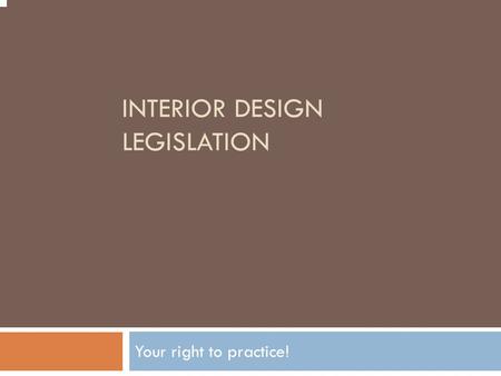 INTERIOR DESIGN LEGISLATION Your right to practice!