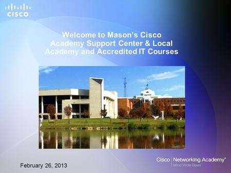 February 26, 2013 Welcome to Mason’s Cisco Academy Support Center & Local Academy and Accredited IT Courses.