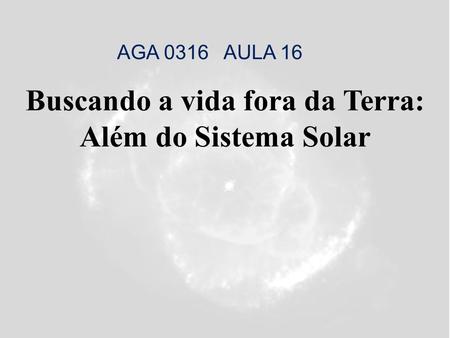 Buscando a vida fora da Terra: Além do Sistema Solar AGA 0316 AULA 16.