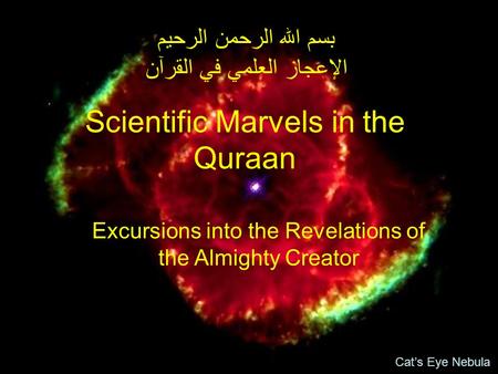 Scientific Marvels in the Quraan بسم الله الرحمن الرحيم الإعجاز العلمي في القرآن Excursions into the Revelations of the Almighty Creator Cat’s Eye Nebula.