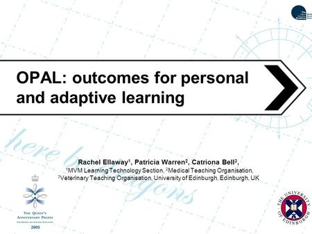 OPAL: outcomes for personal and adaptive learning Rachel Ellaway 1, Patricia Warren 2, Catriona Bell 3, 1 MVM Learning Technology Section, 2 Medical Teaching.