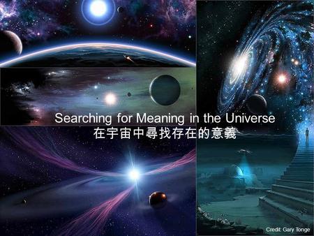 Searching for Meaning in the Universe 在宇宙中尋找存在的意義 Credit: Gary Tonge.