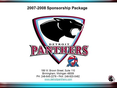 199 W. Brown Street, Suite 110 Birmingham, Michigan 48009 PH: 248-645-2278 FAX: 248-920-0482 www.detroitpanthers.com 2007-2008 Sponsorship Package.