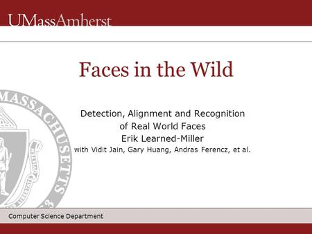 Computer Science Department Detection, Alignment and Recognition of Real World Faces Erik Learned-Miller with Vidit Jain, Gary Huang, Andras Ferencz, et.