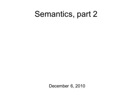 Semantics, part 2 December 6, 2010. The Last Details For starters: a word association Quick Write. Semantics/pragmatics homework is due on Wednesday.