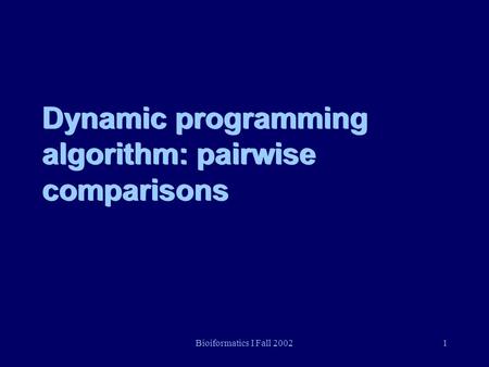 Bioiformatics I Fall 20021 Dynamic programming algorithm: pairwise comparisons.