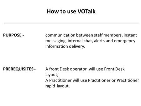 How to use VOTalk PURPOSE - communication between staff members, instant messaging, internal chat, alerts and emergency information delivery. PREREQUISITES.