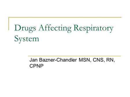 Drugs Affecting Respiratory System Jan Bazner-Chandler MSN, CNS, RN, CPNP.