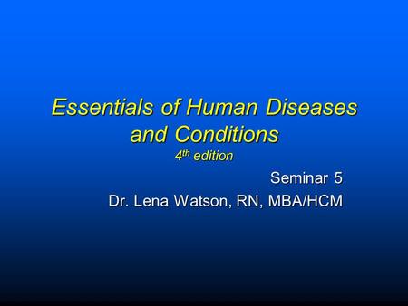 Essentials of Human Diseases and Conditions 4 th edition Seminar 5 Dr. Lena Watson, RN, MBA/HCM.